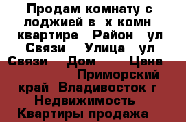 Продам комнату с лоджией в 3х комн. квартире › Район ­ ул.Связи  › Улица ­ ул.Связи  › Дом ­ 5 › Цена ­ 1 000 000 - Приморский край, Владивосток г. Недвижимость » Квартиры продажа   
